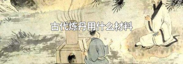 古代炼丹用什么材料