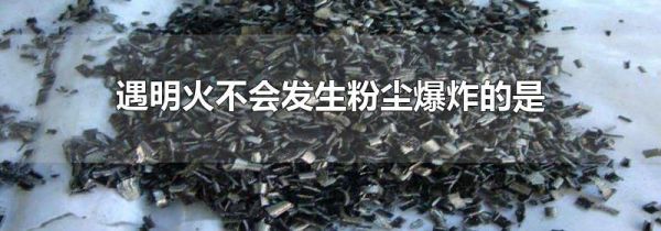 遇明火不会发生粉尘爆炸的是