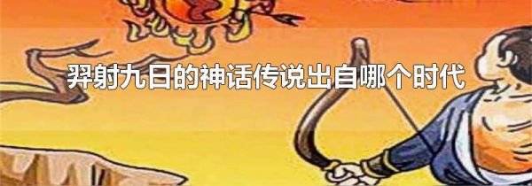 羿射九日的神话传说出自哪个时代