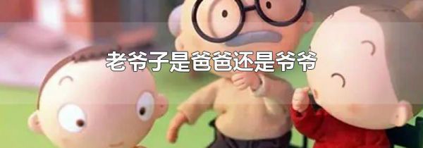 老爷子是爸爸还是爷爷