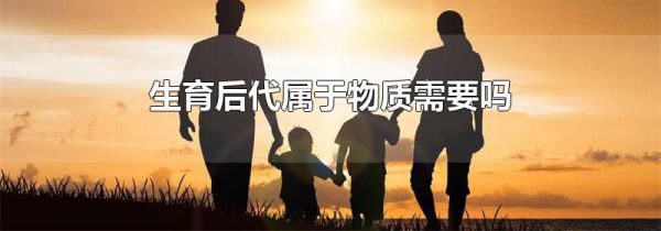 生育后代属于物质需要吗