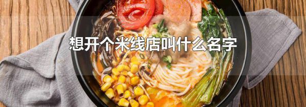 想开个米线店叫什么名字