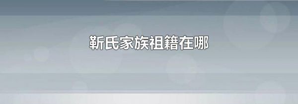 靳氏家族祖籍在哪