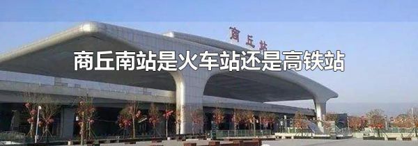 商丘南站是火车站还是高铁站