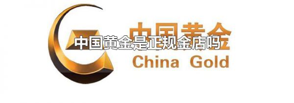 中国黄金是正规金店吗