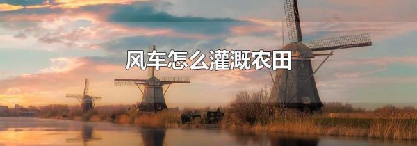 风车怎么灌溉农田