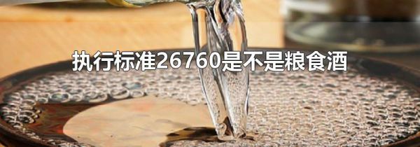 执行标准26760是不是粮食酒