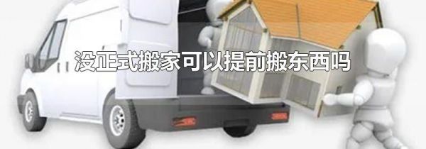 没正式搬家可以提前搬东西吗