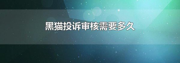 黑猫投诉审核需要多久