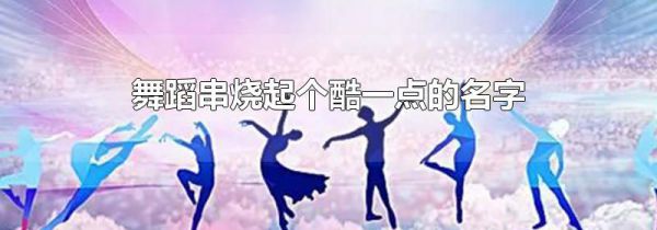 舞蹈串烧起个酷一点的名字