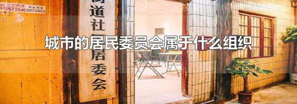 城市的居民委员会属于什么组织