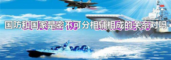 国防和国家是密不可分相辅相成的关系对吗