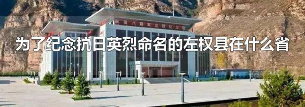 为了纪念抗日英烈命名的左权县在什么省