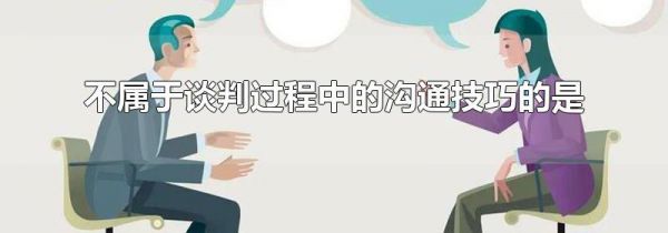 不属于谈判过程中的沟通技巧的是