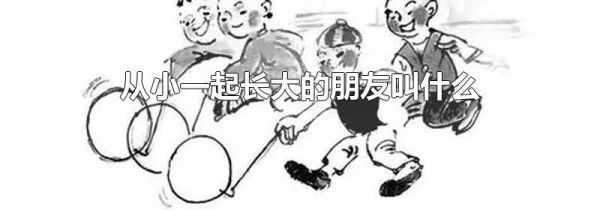 从小一起长大的朋友叫什么