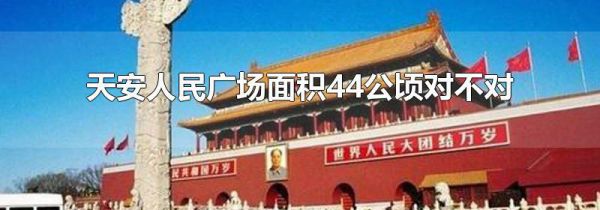 天安人民广场面积44公顷对不对