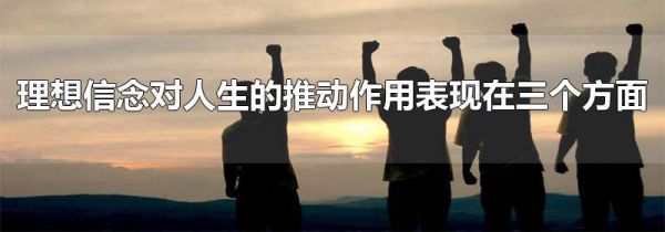 理想信念对人生的推动作用表现在三个方面