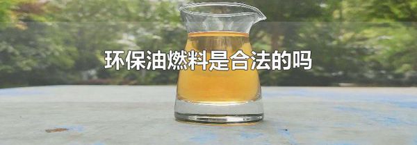 环保油燃料是合法的吗