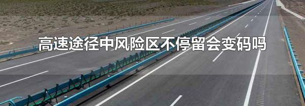 高速途径中风险区不停留会变码吗