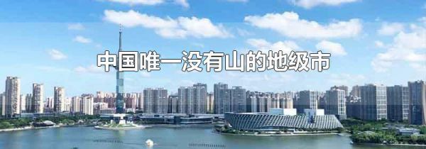中国唯一没有山的地级市