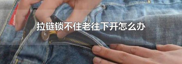 拉链锁不住老往下开怎么办