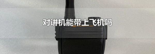对讲机能带上飞机吗