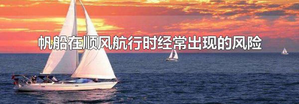 帆船在顺风航行时经常出现的风险