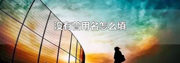 没有曾用名怎么填