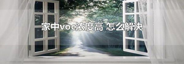 家中voc浓度高 怎么解决