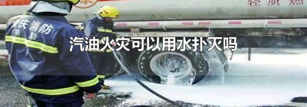 汽油火灾可以用水扑灭吗
