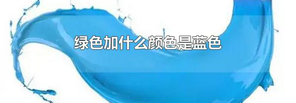 绿色加什么颜色是蓝色