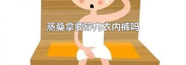 蒸桑拿要穿内衣内裤吗
