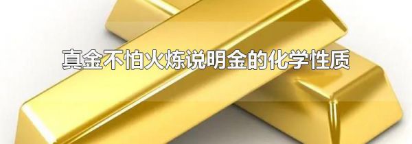 真金不怕火炼说明金的化学性质