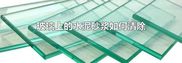 玻璃上的水泥砂浆如何清除
