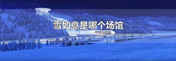 雪如意是哪个场馆