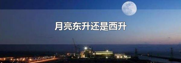 月亮东升还是西升