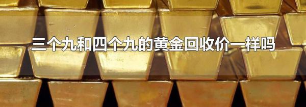 三个九和四个九的黄金回收价一样吗