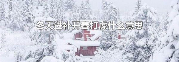 冬天进补开春打虎什么意思