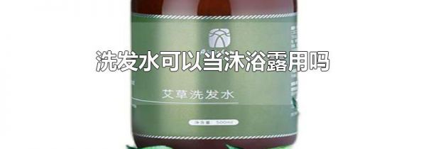 洗发水可以当沐浴露用吗