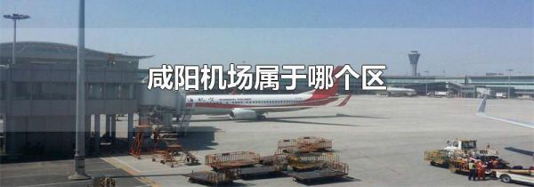 咸阳机场属于哪个区
