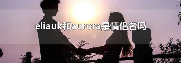 eliauk和aurora是情侣名吗