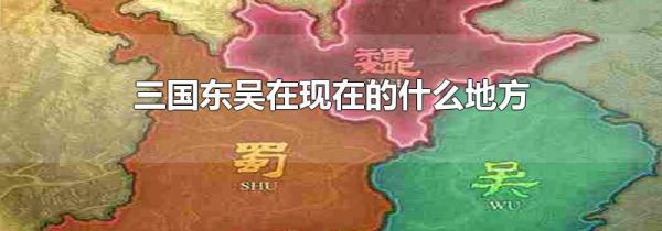 三国东吴在现在的什么地方