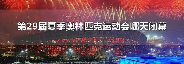 第29届夏季奥林匹克运动会哪天闭幕