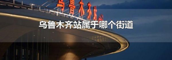 乌鲁木齐站属于哪个街道