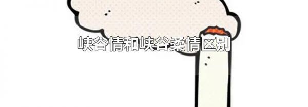 峡谷情和峡谷柔情区别