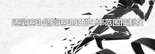 适量运动是指运动时的心率范围控制在
