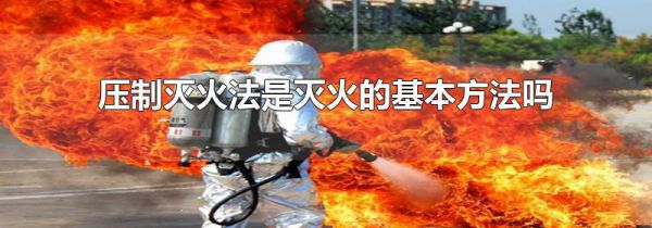 压制灭火法是灭火的基本方法吗