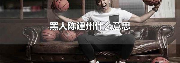 黑人陈建州什么意思