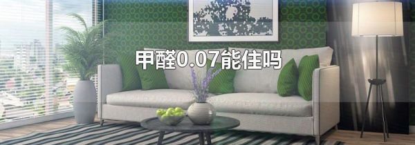甲醛0.07能住吗