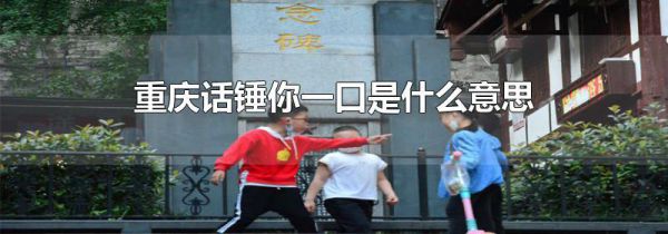 重庆话锤你一口是什么意思